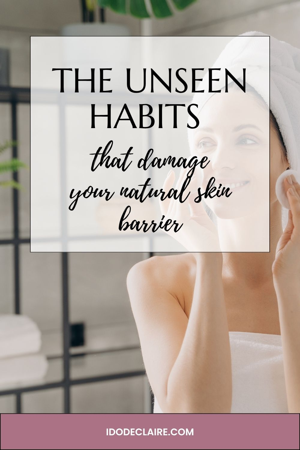 The Unseen Habits That Damage Your Natural Skin Barrier